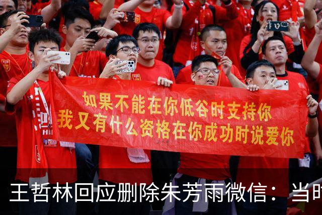 王哲林回应删除朱芳雨微信：当时被盗删了几百人 包括我妈也被删了